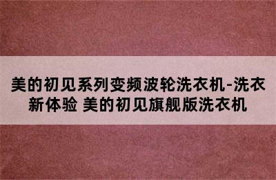 美的初见系列变频波轮洗衣机-洗衣新体验 美的初见旗舰版洗衣机